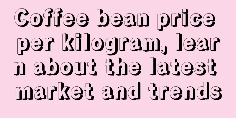 Coffee bean price per kilogram, learn about the latest market and trends