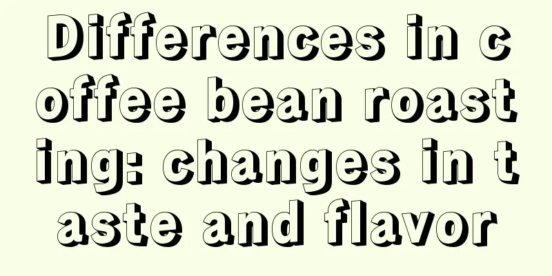 Differences in coffee bean roasting: changes in taste and flavor