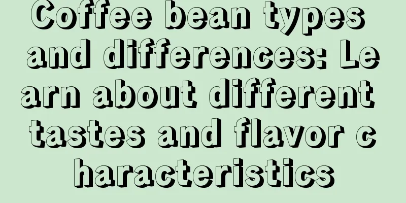 Coffee bean types and differences: Learn about different tastes and flavor characteristics