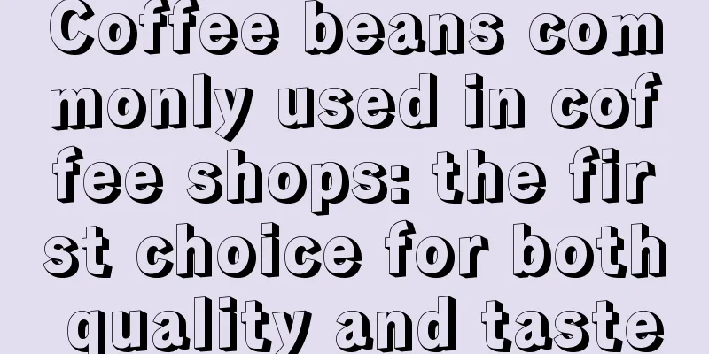 Coffee beans commonly used in coffee shops: the first choice for both quality and taste