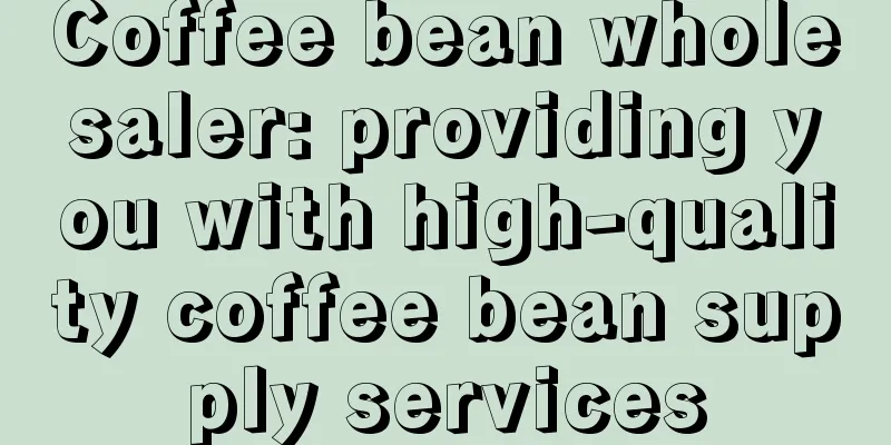 Coffee bean wholesaler: providing you with high-quality coffee bean supply services