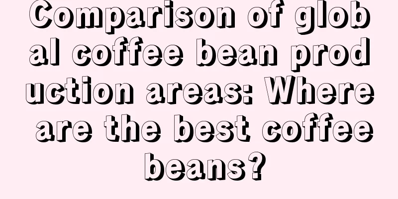 Comparison of global coffee bean production areas: Where are the best coffee beans?