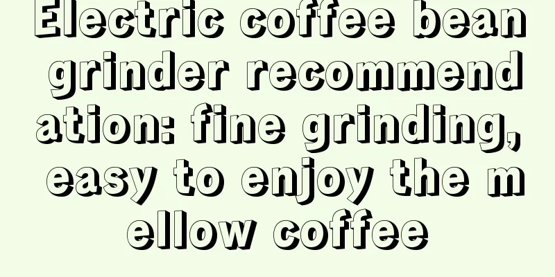 Electric coffee bean grinder recommendation: fine grinding, easy to enjoy the mellow coffee