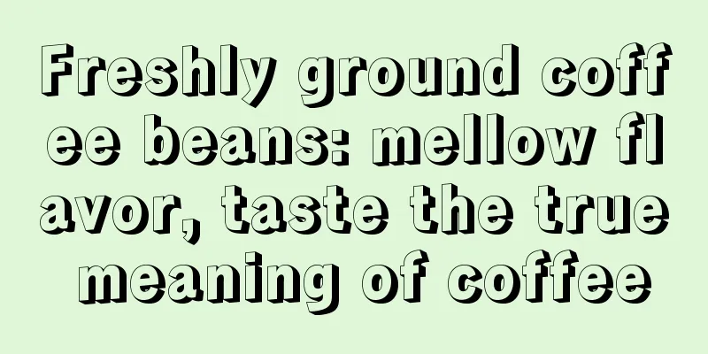 Freshly ground coffee beans: mellow flavor, taste the true meaning of coffee