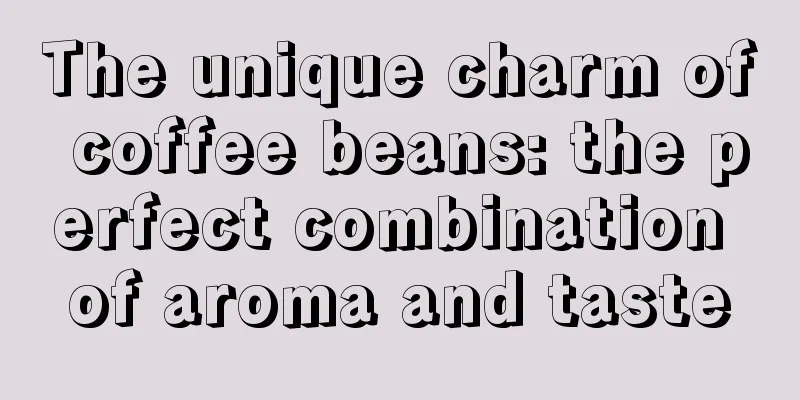 The unique charm of coffee beans: the perfect combination of aroma and taste