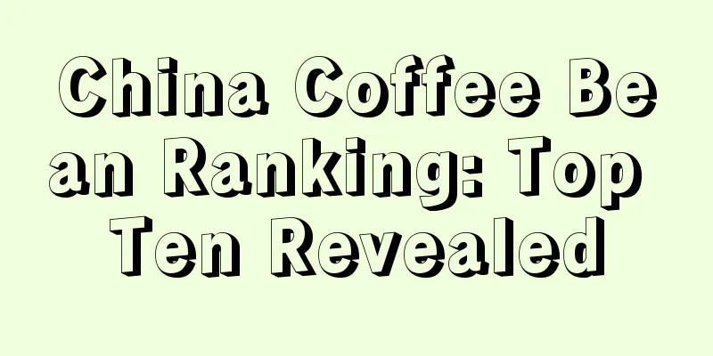 China Coffee Bean Ranking: Top Ten Revealed