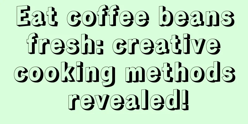 Eat coffee beans fresh: creative cooking methods revealed!