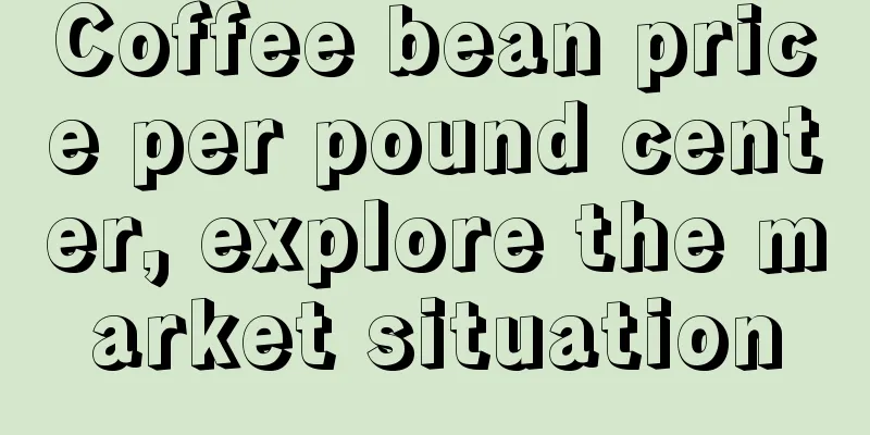 Coffee bean price per pound center, explore the market situation