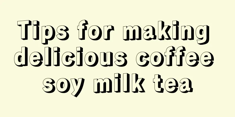 Tips for making delicious coffee soy milk tea