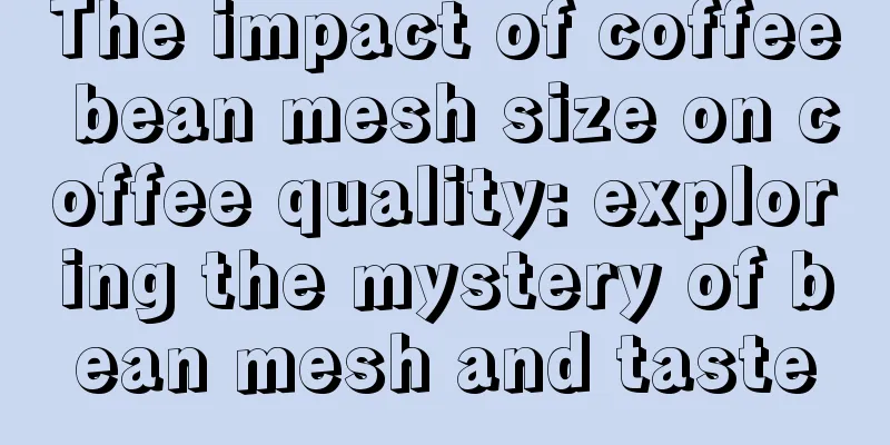 The impact of coffee bean mesh size on coffee quality: exploring the mystery of bean mesh and taste