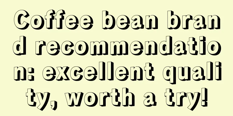 Coffee bean brand recommendation: excellent quality, worth a try!