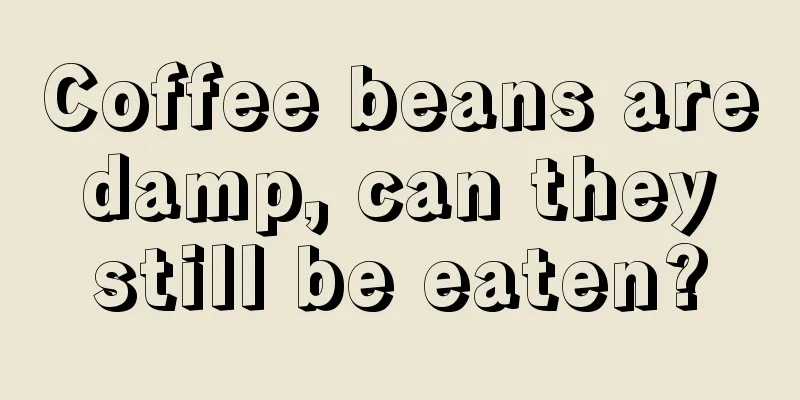 Coffee beans are damp, can they still be eaten?