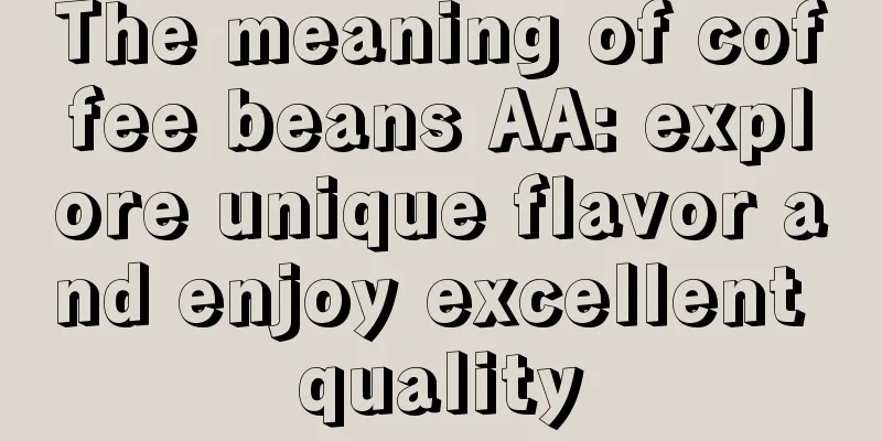 The meaning of coffee beans AA: explore unique flavor and enjoy excellent quality