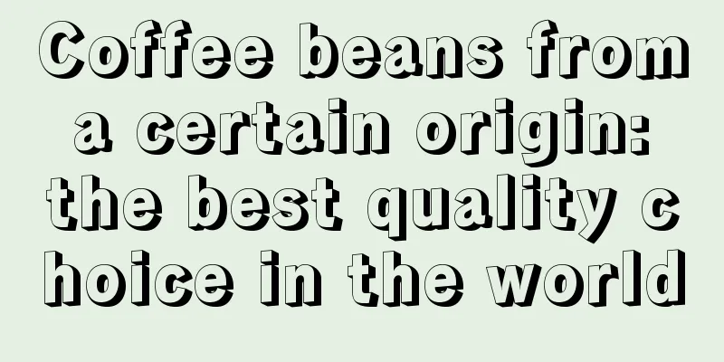 Coffee beans from a certain origin: the best quality choice in the world