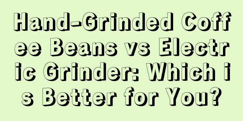 Hand-Grinded Coffee Beans vs Electric Grinder: Which is Better for You?