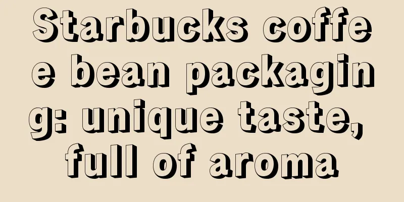 Starbucks coffee bean packaging: unique taste, full of aroma