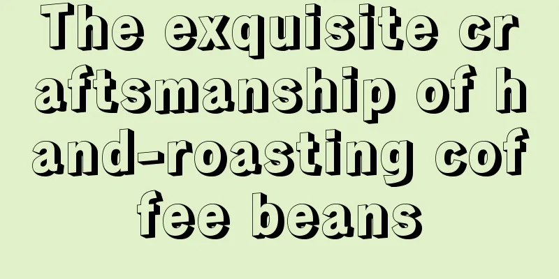 The exquisite craftsmanship of hand-roasting coffee beans