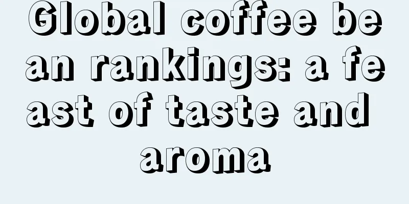 Global coffee bean rankings: a feast of taste and aroma