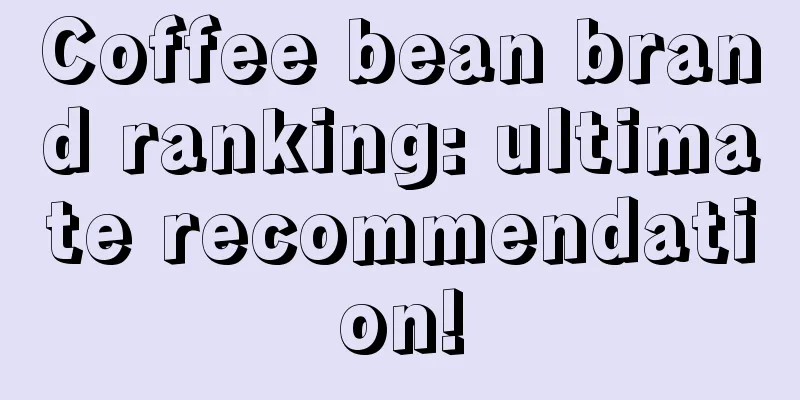 Coffee bean brand ranking: ultimate recommendation!