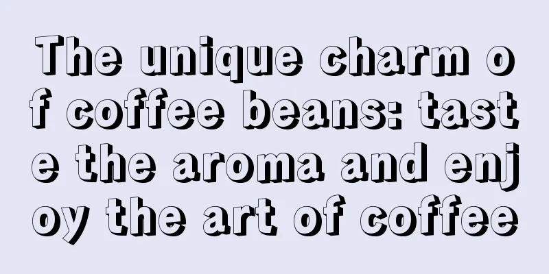 The unique charm of coffee beans: taste the aroma and enjoy the art of coffee