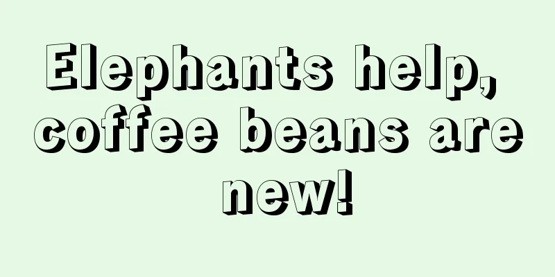 Elephants help, coffee beans are new!