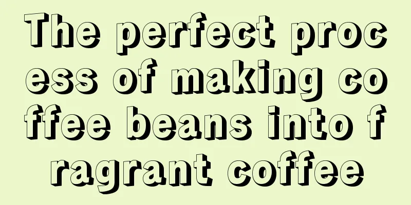 The perfect process of making coffee beans into fragrant coffee