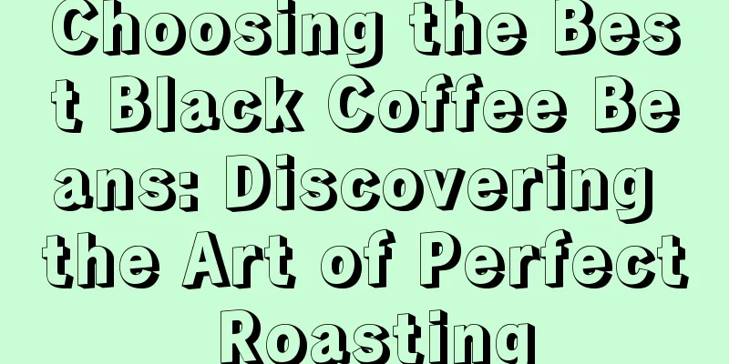 Choosing the Best Black Coffee Beans: Discovering the Art of Perfect Roasting