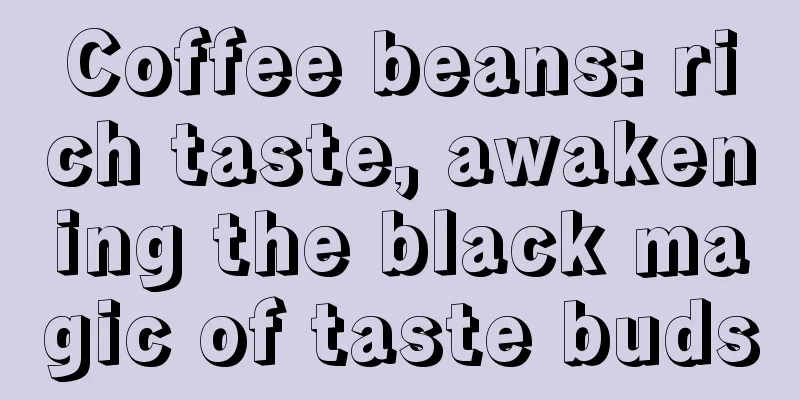 Coffee beans: rich taste, awakening the black magic of taste buds