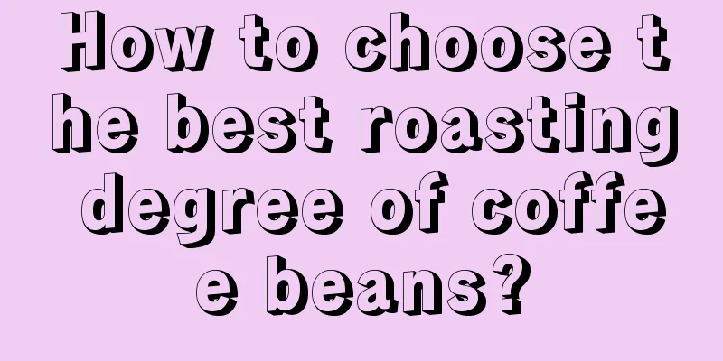 How to choose the best roasting degree of coffee beans?