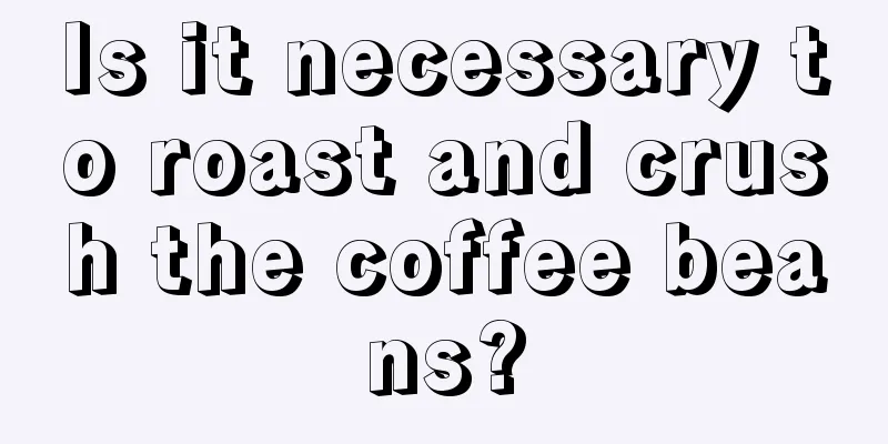 Is it necessary to roast and crush the coffee beans?