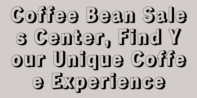 Coffee Bean Sales Center, Find Your Unique Coffee Experience