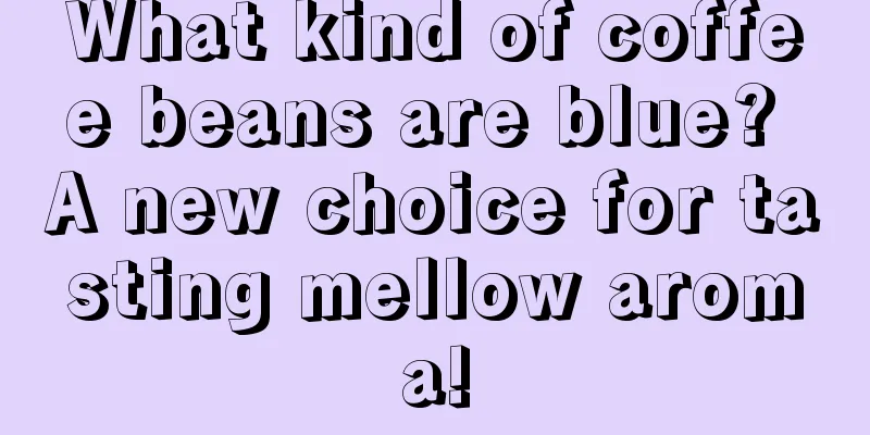 What kind of coffee beans are blue? A new choice for tasting mellow aroma!