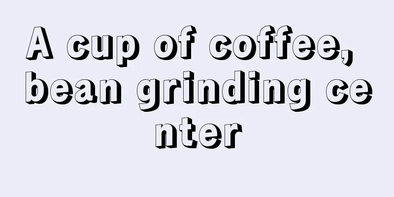 A cup of coffee, bean grinding center