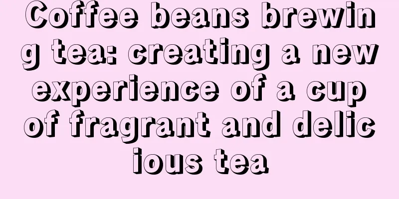 Coffee beans brewing tea: creating a new experience of a cup of fragrant and delicious tea