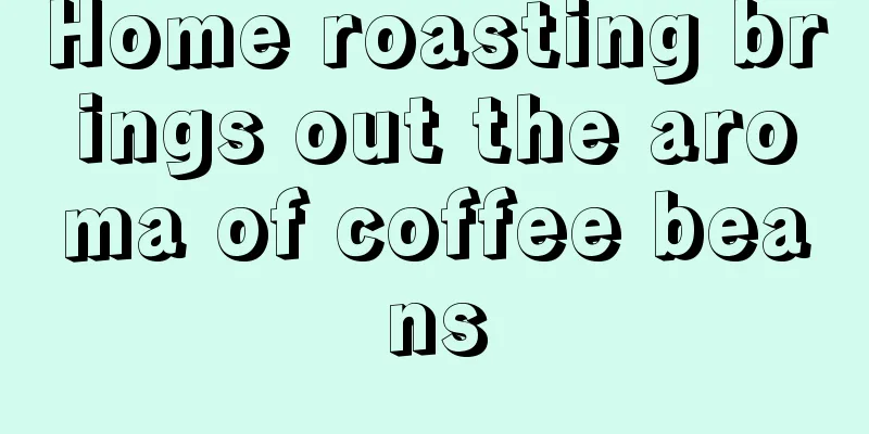 Home roasting brings out the aroma of coffee beans