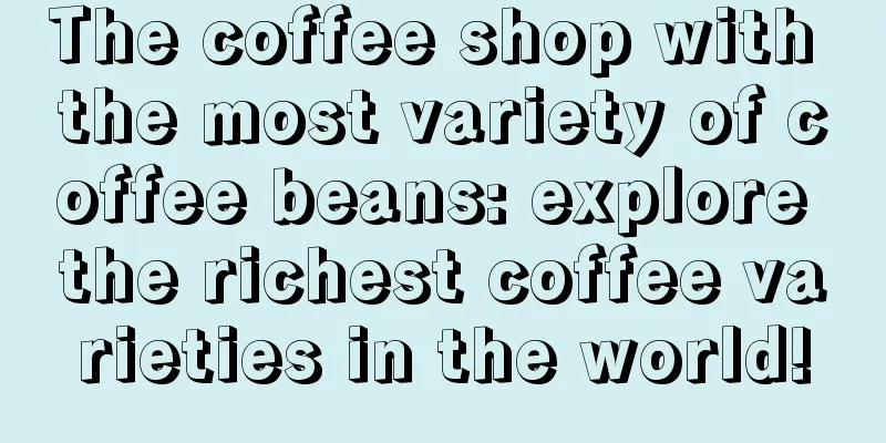 The coffee shop with the most variety of coffee beans: explore the richest coffee varieties in the world!