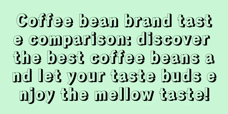 Coffee bean brand taste comparison: discover the best coffee beans and let your taste buds enjoy the mellow taste!