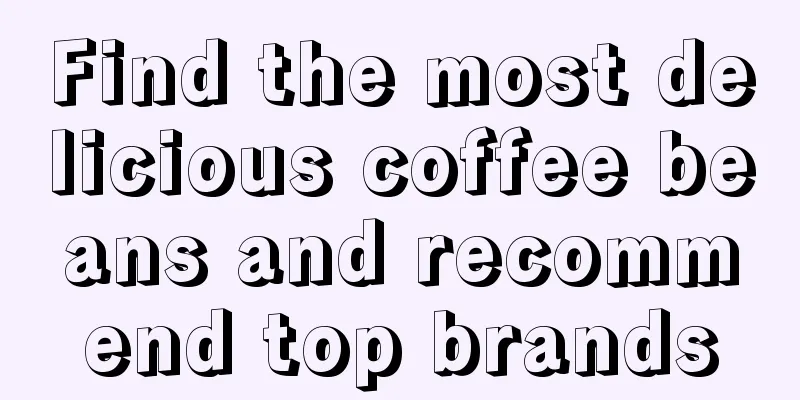 Find the most delicious coffee beans and recommend top brands