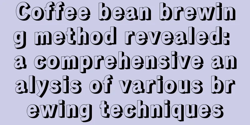 Coffee bean brewing method revealed: a comprehensive analysis of various brewing techniques