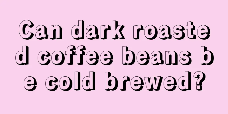 Can dark roasted coffee beans be cold brewed?