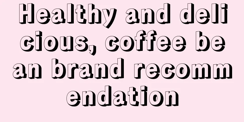 Healthy and delicious, coffee bean brand recommendation