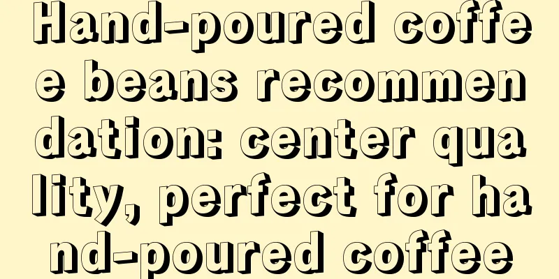 Hand-poured coffee beans recommendation: center quality, perfect for hand-poured coffee