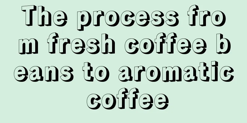 The process from fresh coffee beans to aromatic coffee