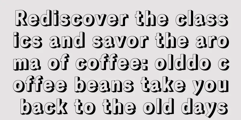 Rediscover the classics and savor the aroma of coffee: olddo coffee beans take you back to the old days