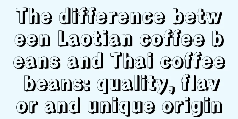 The difference between Laotian coffee beans and Thai coffee beans: quality, flavor and unique origin