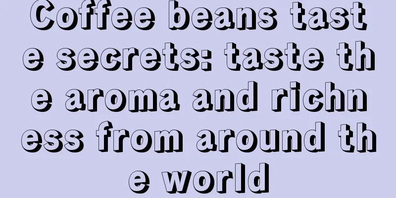 Coffee beans taste secrets: taste the aroma and richness from around the world