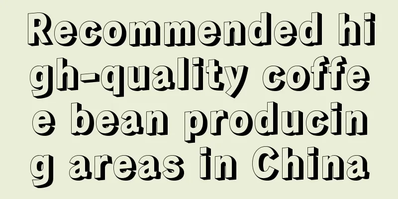 Recommended high-quality coffee bean producing areas in China