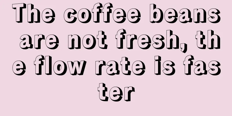 The coffee beans are not fresh, the flow rate is faster