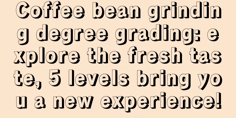 Coffee bean grinding degree grading: explore the fresh taste, 5 levels bring you a new experience!