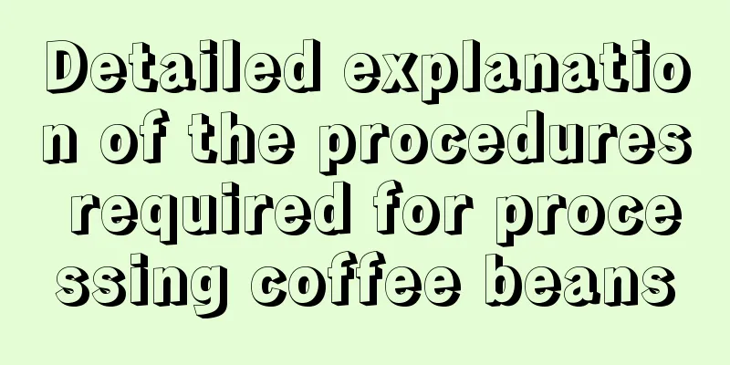 Detailed explanation of the procedures required for processing coffee beans